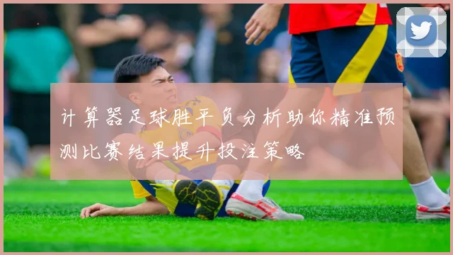 计算器足球胜平负分析助你精准预测比赛结果提升投注策略