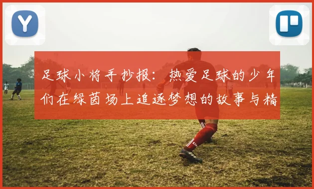 足球小将手抄报：热爱足球的少年们在绿茵场上追逐梦想的故事与精神