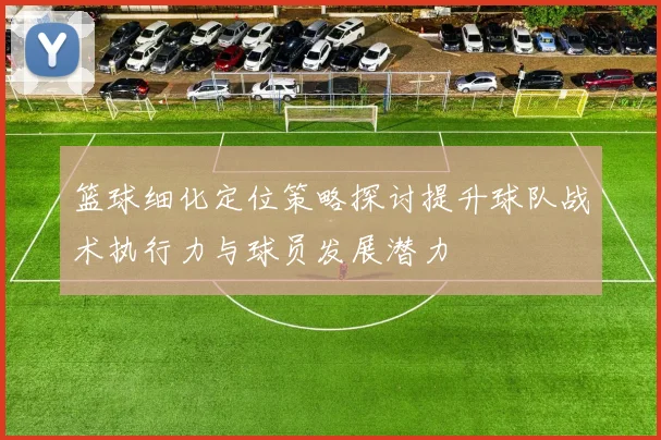 篮球细化定位策略探讨提升球队战术执行力与球员发展潜力