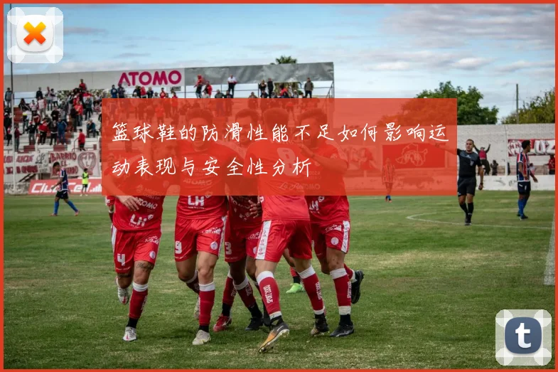 篮球鞋的防滑性能不足如何影响运动表现与安全性分析