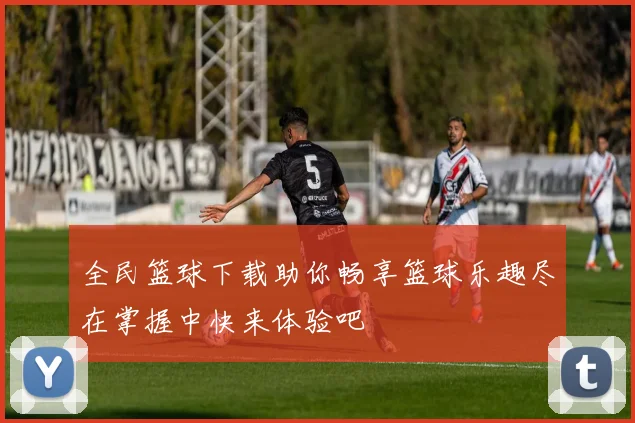 全民篮球下载助你畅享篮球乐趣尽在掌握中快来体验吧