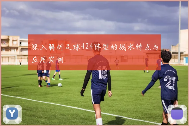 深入解析足球424阵型的战术特点与应用实例