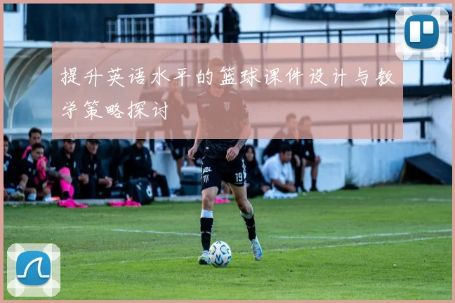 提升英语水平的篮球课件设计与教学策略探讨