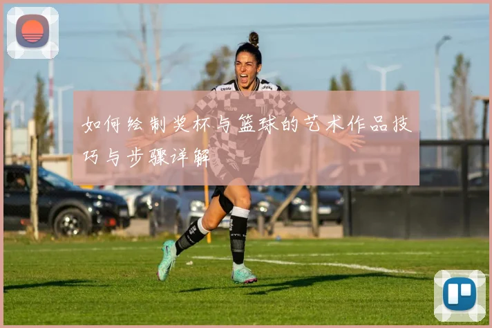 如何绘制奖杯与篮球的艺术作品技巧与步骤详解